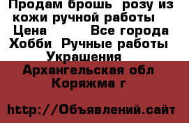 Продам брошь- розу из кожи ручной работы. › Цена ­ 900 - Все города Хобби. Ручные работы » Украшения   . Архангельская обл.,Коряжма г.